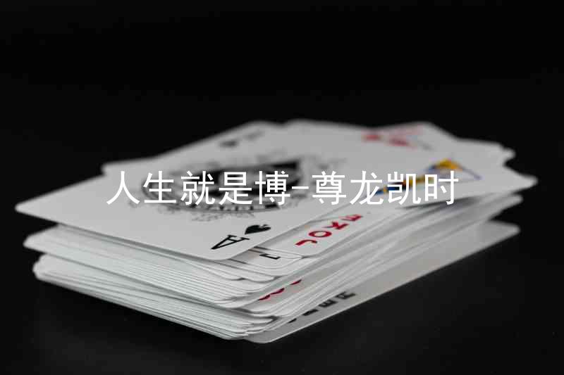 人生就是博-尊龙凯时